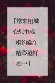 常来相城 心想事成｜相约端午，精彩抢鲜看→