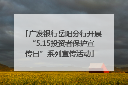 广发银行岳阳分行开展“5.15投资者保护宣传日”系列宣传活动