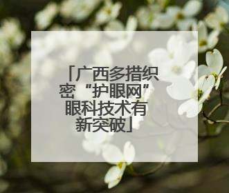 广西多措织密“护眼网” 眼科技术有新突破