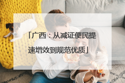 广西：从减证便民提速增效到规范优质