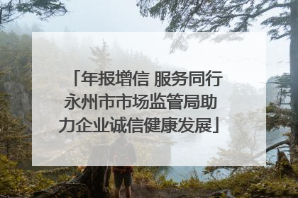 年报增信 服务同行 永州市市场监管局助力企业诚信健康发展