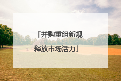 并购重组新规释放市场活力