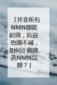 并非所有NMN都能起效，抗衰热潮不减，如何正确挑选NMN品牌？