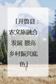 开鲁县：农文旅融合发展 擦亮乡村振兴底色