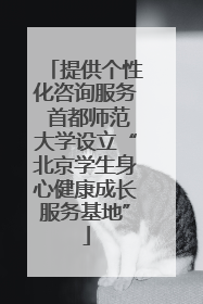 提供个性化咨询服务 首都师范大学设立“北京学生身心健康成长服务基地”