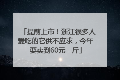 提前上市！浙江很多人爱吃的它供不应求，今年要卖到60元一斤