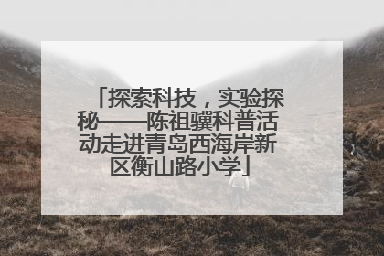 探索科技，实验探秘——陈祖骥科普活动走进青岛西海岸新区衡山路小学