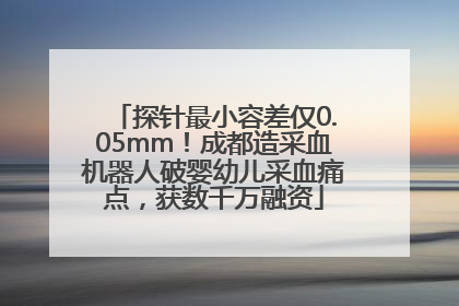 探针最小容差仅0.05mm！成都造采血机器人破婴幼儿采血痛点，获数千万融资