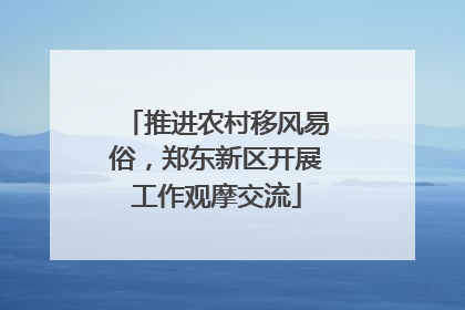 推进农村移风易俗，郑东新区开展工作观摩交流