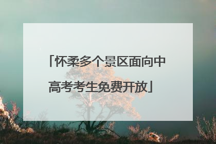 怀柔多个景区面向中高考考生免费开放