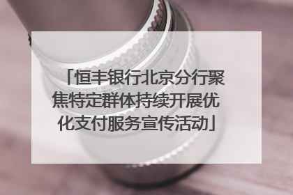 恒丰银行北京分行聚焦特定群体持续开展优化支付服务宣传活动