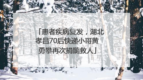患者疾病复发，湖北孝昌70后快递小哥黄勇攀再次捐髓救人