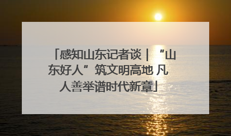 感知山东记者谈｜“山东好人”筑文明高地 凡人善举谱时代新章