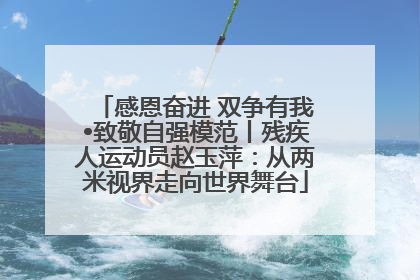 感恩奋进 双争有我•致敬自强模范丨残疾人运动员赵玉萍：从两米视界走向世界舞台