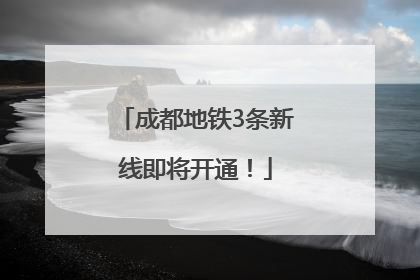 成都地铁3条新线即将开通！