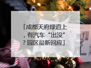 成都天府绿道上，有汽车“出没”？园区最新回应