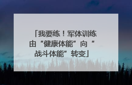 我要练！军体训练由“健康体能”向“战斗体能”转变