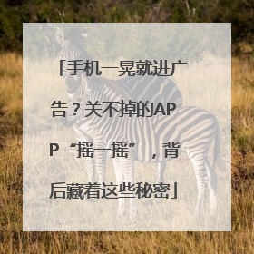 手机一晃就进广告？关不掉的APP“摇一摇”，背后藏着这些秘密