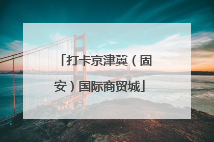 打卡京津冀（固安）国际商贸城