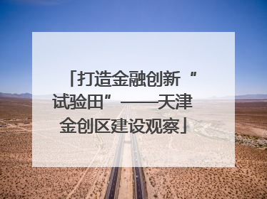 打造金融创新“试验田”——天津金创区建设观察