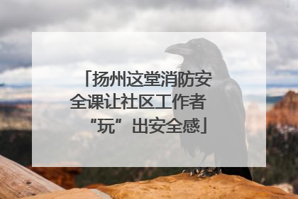 扬州这堂消防安全课让社区工作者“玩”出安全感