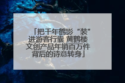 把千年鹤影“装”进游客行囊 黄鹤楼文创产品年销百万件背后的诗意转身
