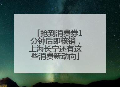 抢到消费券1分钟后即核销，上海长宁还有这些消费新动向