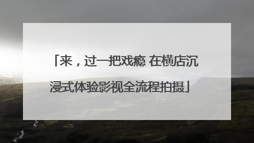 来，过一把戏瘾 在横店沉浸式体验影视全流程拍摄
