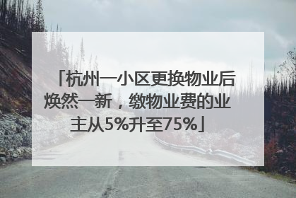 杭州一小区更换物业后焕然一新，缴物业费的业主从5%升至75%