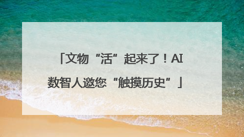 文物“活”起来了！AI数智人邀您“触摸历史”