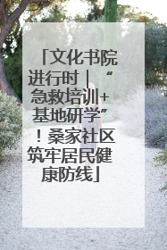 文化书院进行时｜“急救培训+基地研学”！桑家社区筑牢居民健康防线