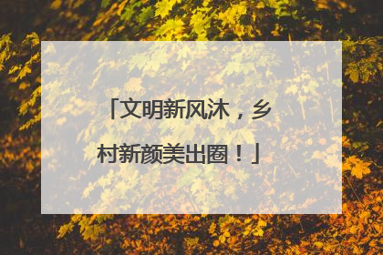 文明新风沐，乡村新颜美出圈！