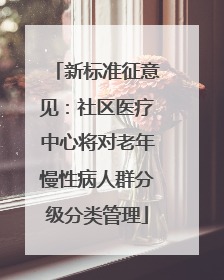 新标准征意见：社区医疗中心将对老年慢性病人群分级分类管理
