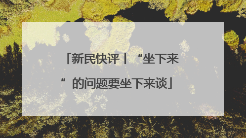 新民快评丨“坐下来”的问题要坐下来谈