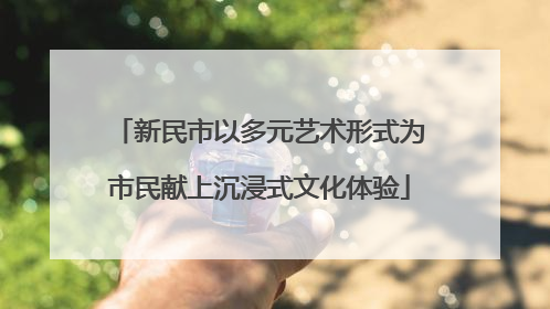 新民市以多元艺术形式为市民献上沉浸式文化体验