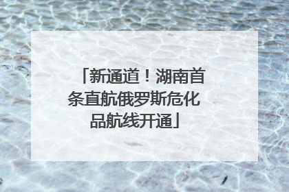 新通道！湖南首条直航俄罗斯危化品航线开通