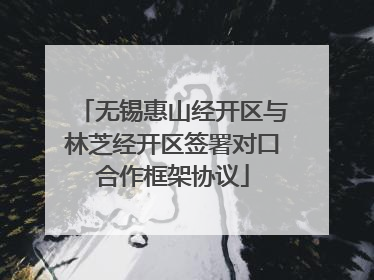 无锡惠山经开区与林芝经开区签署对口合作框架协议