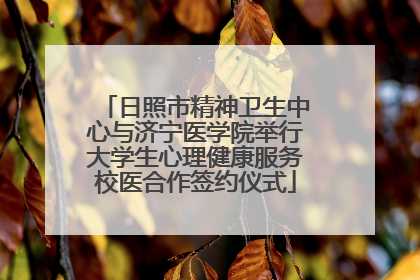 日照市精神卫生中心与济宁医学院举行大学生心理健康服务校医合作签约仪式