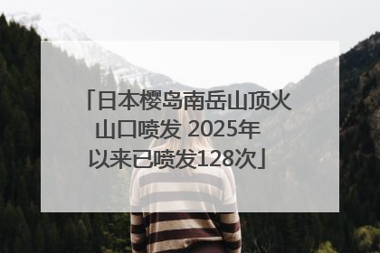 日本樱岛南岳山顶火山口喷发 2025年以来已喷发128次