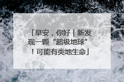 早安，你好｜新发现一颗“超级地球”！可能有类地生命