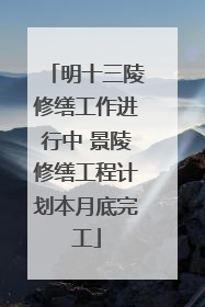 明十三陵修缮工作进行中 景陵修缮工程计划本月底完工