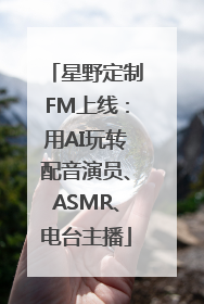 星野定制FM上线：用AI玩转配音演员、ASMR、电台主播