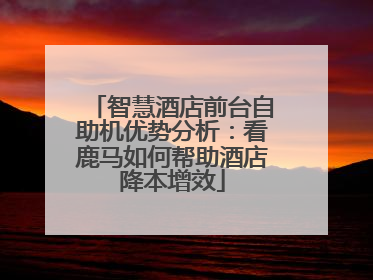 智慧酒店前台自助机优势分析：看鹿马如何帮助酒店降本增效