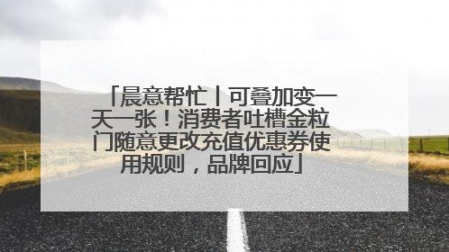 晨意帮忙丨可叠加变一天一张！消费者吐槽金粒门随意更改充值优惠券使用规则，品牌回应