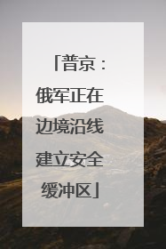 普京：俄军正在边境沿线建立安全缓冲区