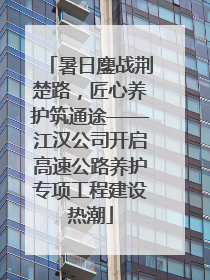暑日鏖战荆楚路，匠心养护筑通途——江汉公司开启高速公路养护专项工程建设热潮