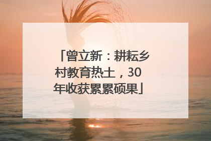 曾立新：耕耘乡村教育热土，30年收获累累硕果