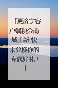 更济宁客户端积分商城上新 快来兑换你的专属好礼！