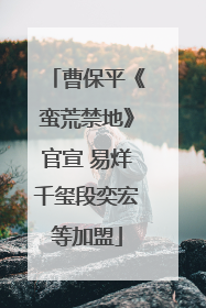 曹保平《蛮荒禁地》官宣 易烊千玺段奕宏等加盟