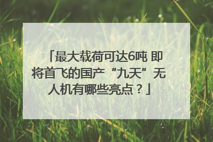 最大载荷可达6吨 即将首飞的国产“九天”无人机有哪些亮点？